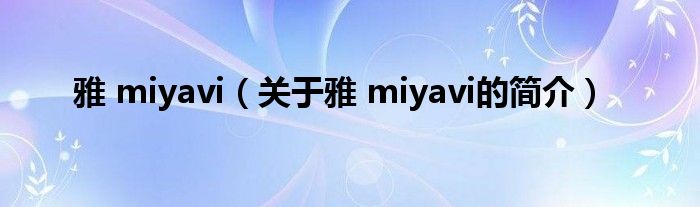 雅 miyavi（關(guān)于雅 miyavi的簡介）