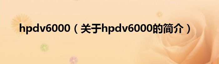 hpdv6000（關于hpdv6000的簡介）