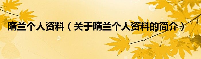 隋蘭個(gè)人資料（關(guān)于隋蘭個(gè)人資料的簡介）