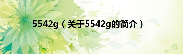 5542g（關(guān)于5542g的簡介）