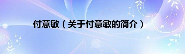 付意敏（關(guān)于付意敏的簡介）