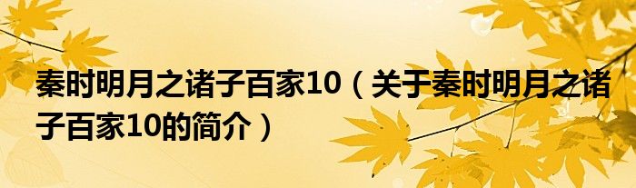 秦時明月之諸子百家10（關于秦時明月之諸子百家10的簡介）