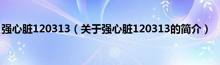 強(qiáng)心臟120313（關(guān)于強(qiáng)心臟120313的簡(jiǎn)介）