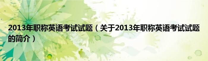 2013年職稱英語(yǔ)考試試題（關(guān)于2013年職稱英語(yǔ)考試試題的簡(jiǎn)介）