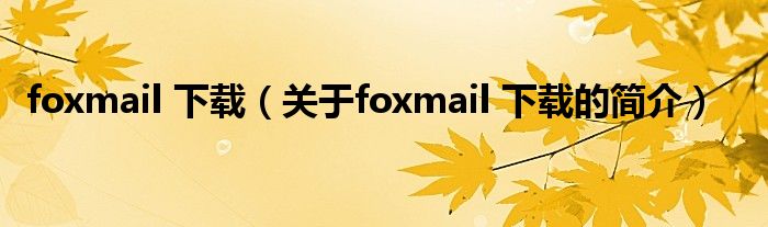 foxmail 下載（關于foxmail 下載的簡介）