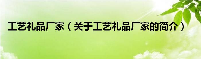 工藝禮品廠家（關(guān)于工藝禮品廠家的簡介）