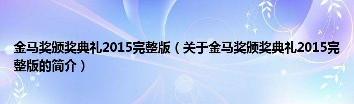 金馬獎(jiǎng)?lì)C獎(jiǎng)典禮2015完整版（關(guān)于金馬獎(jiǎng)?lì)C獎(jiǎng)典禮2015完整版的簡(jiǎn)介）