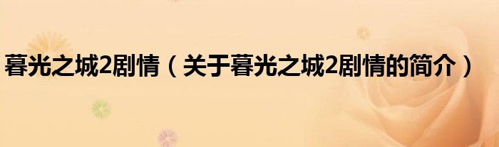 暮光之城2劇情（關(guān)于暮光之城2劇情的簡(jiǎn)介）