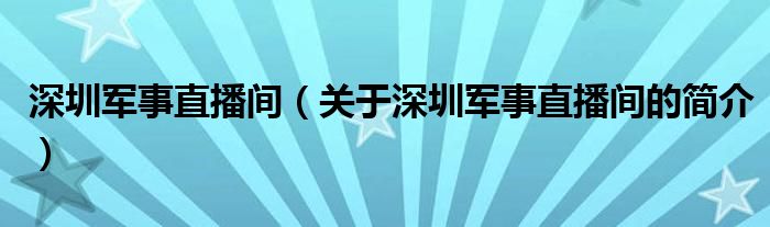 深圳軍事直播間（關(guān)于深圳軍事直播間的簡(jiǎn)介）