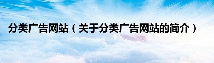 分類廣告網(wǎng)站（關(guān)于分類廣告網(wǎng)站的簡(jiǎn)介）