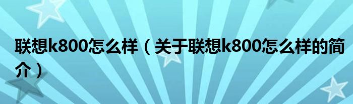 聯(lián)想k800怎么樣（關(guān)于聯(lián)想k800怎么樣的簡介）