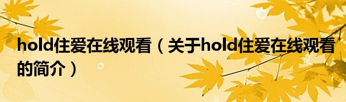 hold住愛(ài)在線觀看（關(guān)于hold住愛(ài)在線觀看的簡(jiǎn)介）