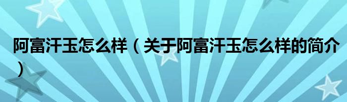 阿富汗玉怎么樣（關(guān)于阿富汗玉怎么樣的簡介）