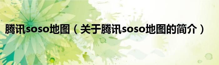 騰訊soso地圖（關(guān)于騰訊soso地圖的簡(jiǎn)介）