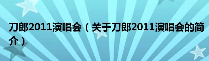 刀郎2011演唱會（關(guān)于刀郎2011演唱會的簡介）