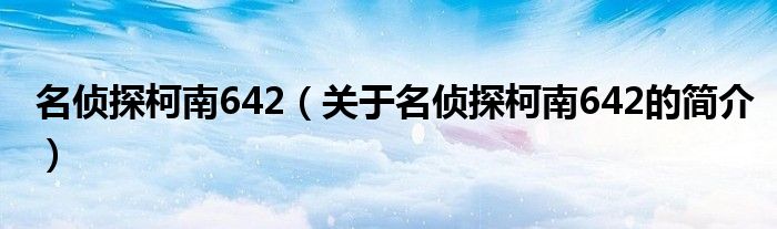 名偵探柯南642（關(guān)于名偵探柯南642的簡介）