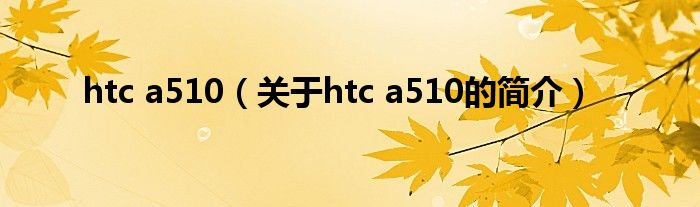 htc a510（關(guān)于htc a510的簡(jiǎn)介）