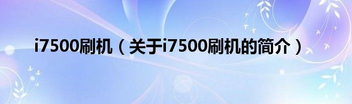 i7500刷機（關(guān)于i7500刷機的簡介）