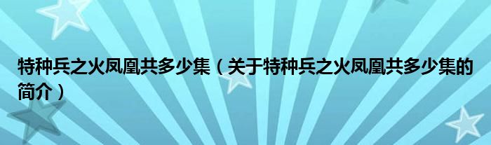 特種兵之火鳳凰共多少集（關(guān)于特種兵之火鳳凰共多少集的簡(jiǎn)介）