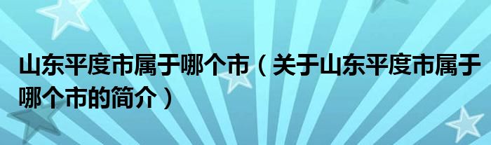 山東平度市屬于哪個市（關于山東平度市屬于哪個市的簡介）