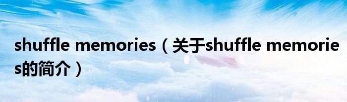 shuffle memories（關(guān)于shuffle memories的簡介）