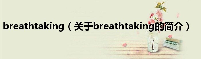 breathtaking（關(guān)于breathtaking的簡介）