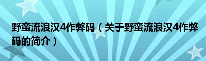 野蠻流浪漢4作弊碼（關(guān)于野蠻流浪漢4作弊碼的簡介）