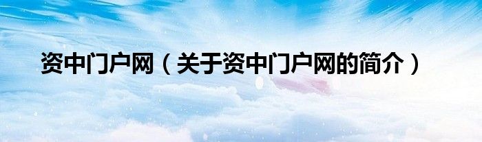 資中門戶網(wǎng)（關(guān)于資中門戶網(wǎng)的簡(jiǎn)介）