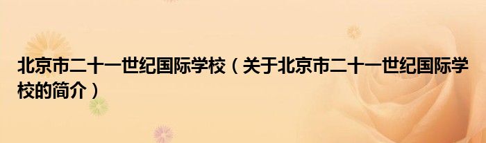 北京市二十一世紀國際學校（關于北京市二十一世紀國際學校的簡介）