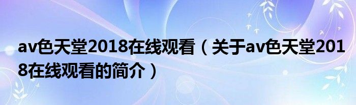 av色天堂2018在線觀看（關(guān)于av色天堂2018在線觀看的簡(jiǎn)介）