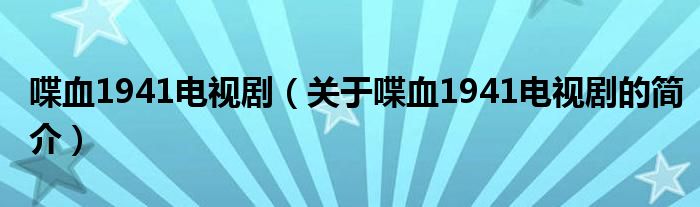 喋血1941電視劇（關(guān)于喋血1941電視劇的簡(jiǎn)介）