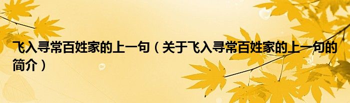 飛入尋常百姓家的上一句（關(guān)于飛入尋常百姓家的上一句的簡介）