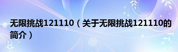 無(wú)限挑戰(zhàn)121110（關(guān)于無(wú)限挑戰(zhàn)121110的簡(jiǎn)介）