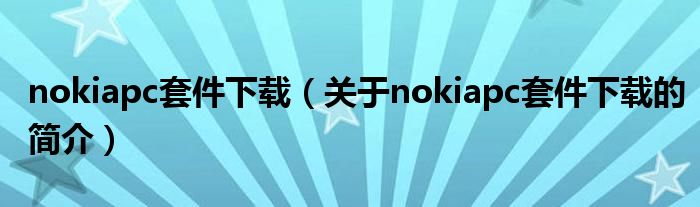 nokiapc套件下載（關(guān)于nokiapc套件下載的簡(jiǎn)介）