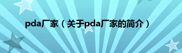 pda廠家（關(guān)于pda廠家的簡(jiǎn)介）