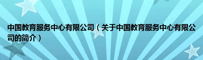 中國教育服務中心有限公司（關(guān)于中國教育服務中心有限公司的簡介）