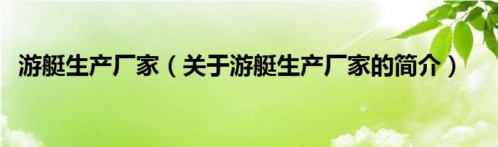 游艇生產(chǎn)廠家（關(guān)于游艇生產(chǎn)廠家的簡(jiǎn)介）