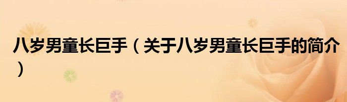 八歲男童長(zhǎng)巨手（關(guān)于八歲男童長(zhǎng)巨手的簡(jiǎn)介）