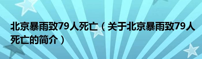 北京暴雨致79人死亡（關(guān)于北京暴雨致79人死亡的簡(jiǎn)介）