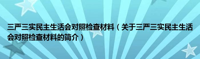 三嚴(yán)三實(shí)民主生活會對照檢查材料（關(guān)于三嚴(yán)三實(shí)民主生活會對照檢查材料的簡介）