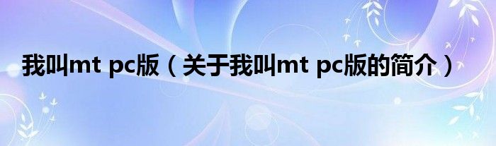 我叫mt pc版（關(guān)于我叫mt pc版的簡(jiǎn)介）