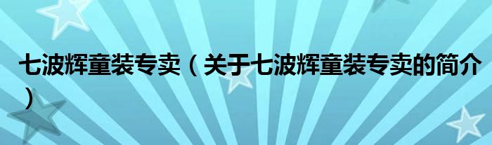 七波輝童裝專賣（關(guān)于七波輝童裝專賣的簡介）