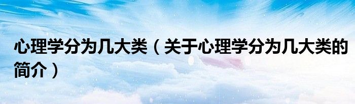 心理學分為幾大類（關(guān)于心理學分為幾大類的簡介）