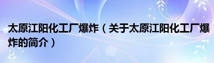 太原江陽化工廠爆炸（關(guān)于太原江陽化工廠爆炸的簡介）