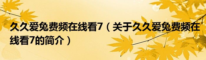 久久愛兔費(fèi)頻在線看7（關(guān)于久久愛兔費(fèi)頻在線看7的簡(jiǎn)介）