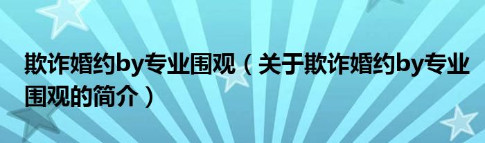 欺詐婚約by專業(yè)圍觀（關(guān)于欺詐婚約by專業(yè)圍觀的簡(jiǎn)介）