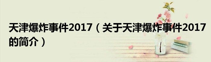 天津爆炸事件2017（關(guān)于天津爆炸事件2017的簡(jiǎn)介）