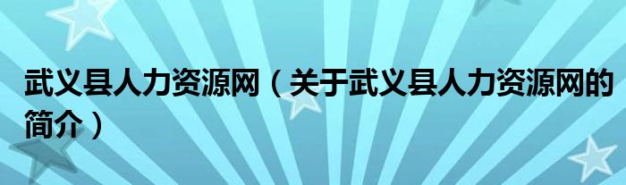 武義縣人力資源網(wǎng)（關(guān)于武義縣人力資源網(wǎng)的簡介）