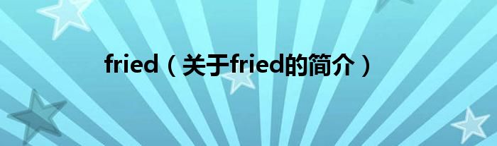 fried（關于fried的簡介）