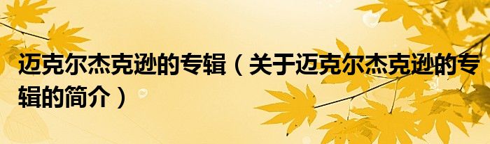 邁克爾杰克遜的專輯（關(guān)于邁克爾杰克遜的專輯的簡介）